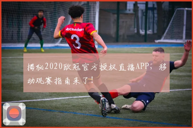 揭秘2020欧冠官方授权直播APP，移动观赛指南来了！