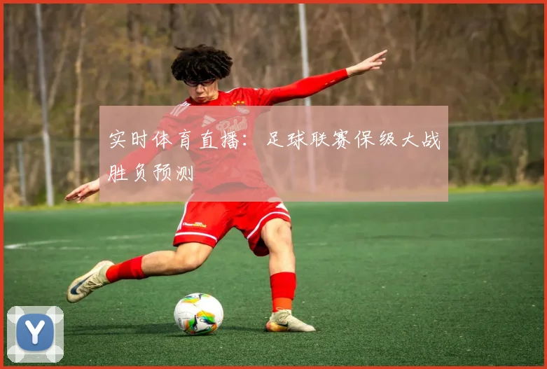 实时体育直播：足球联赛保级大战胜负预测