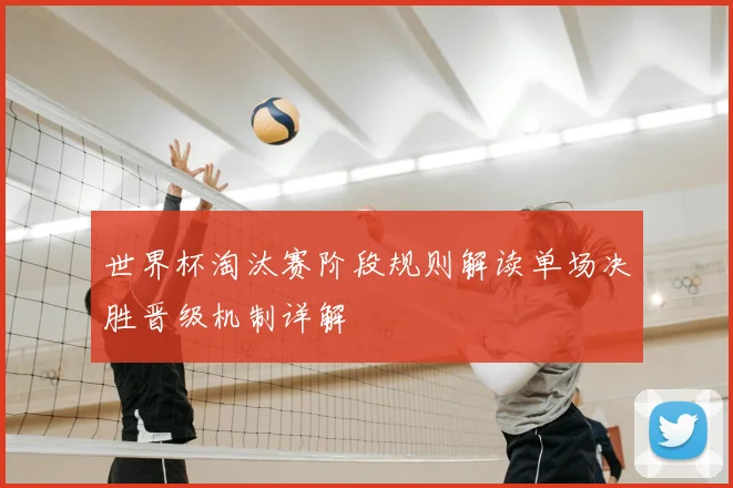 世界杯淘汰赛阶段规则解读单场决胜晋级机制详解