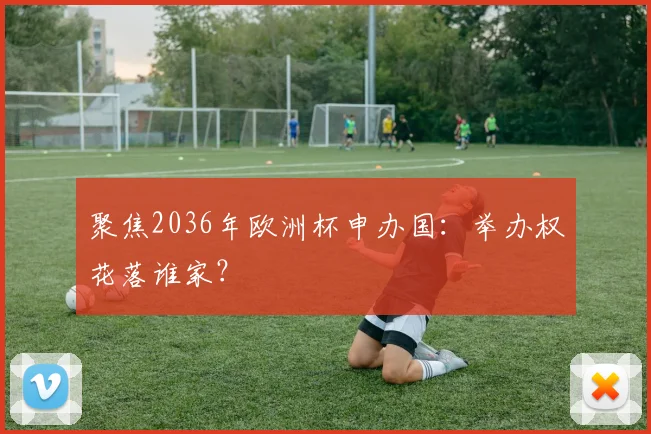 聚焦2036年欧洲杯申办国：举办权花落谁家？