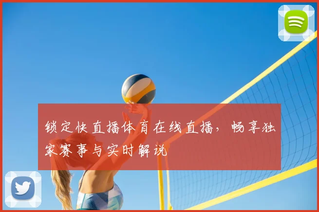 锁定快直播体育在线直播，畅享独家赛事与实时解说