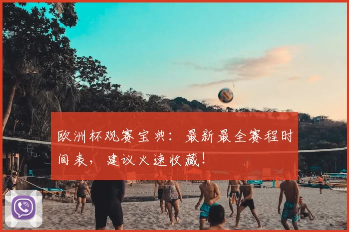 欧洲杯观赛宝典：最新最全赛程时间表，建议火速收藏！