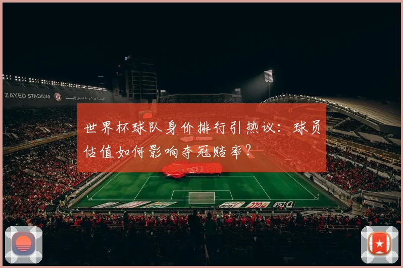 世界杯球队身价排行引热议：球员估值如何影响夺冠赔率？